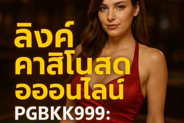 pgbkk999.store คาสิโนสดอันดับ 1 ของประเทศไทย ตัวแทนคาสิโนออนไลน์ชั้นนำ ลิงค์คาสิโนอย่างเป็นทางการของประเทศไทย เล่นคาสิโนสดที่ดีที่สุด คาสิโนออนไลน์ของประเทศไทย 2025