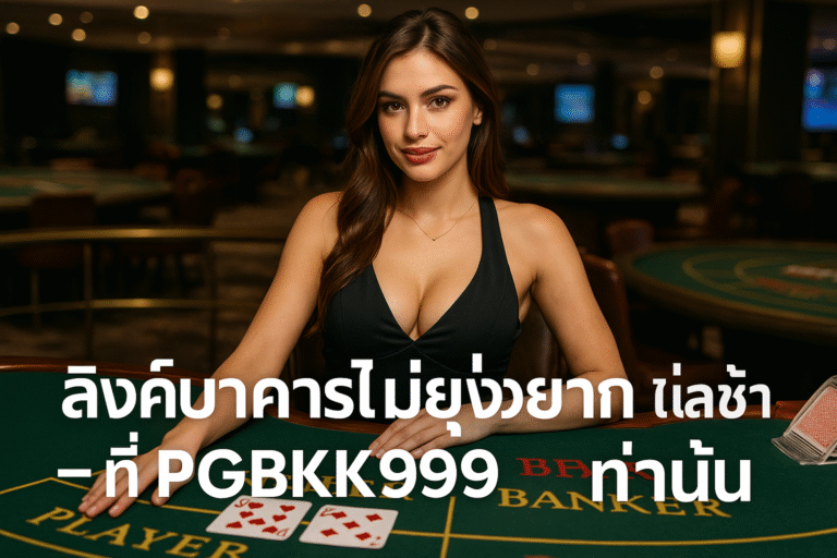 ลิงค์บาคาร่าไม่ยุ่งยาก ไม่ล่าช้า – ที่ PGBKK999 เท่านั้น